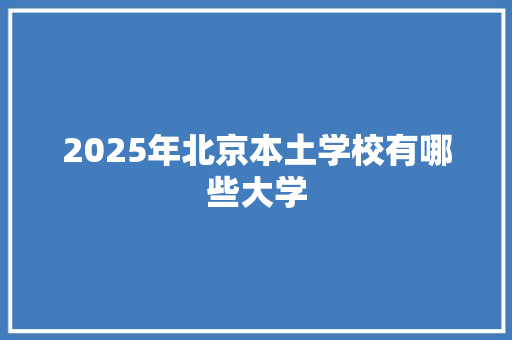 2025年北京本土学校有哪些大学 未命名