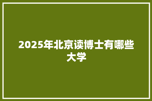 2025年北京读博士有哪些大学 未命名