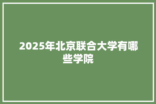 2025年北京联合大学有哪些学院