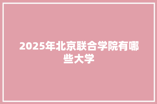 2025年北京联合学院有哪些大学 未命名