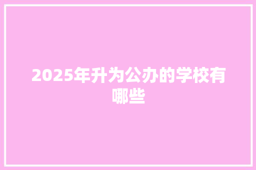 2025年升为公办的学校有哪些