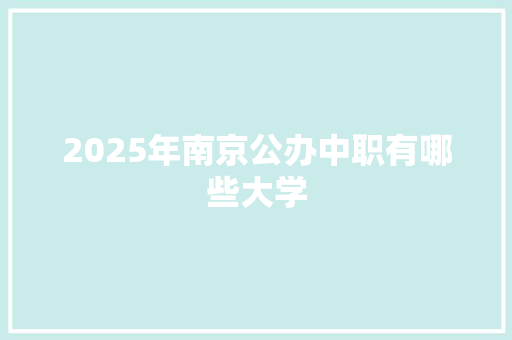 2025年南京公办中职有哪些大学 未命名