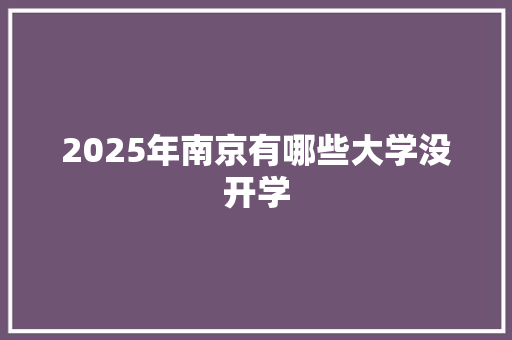 2025年南京有哪些大学没开学 未命名