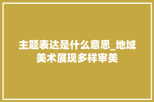 主题表达是什么意思_地域美术展现多样审美