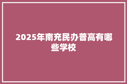 2025年南充民办普高有哪些学校