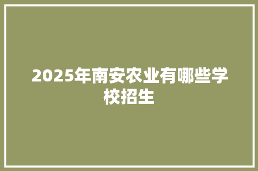 2025年南安农业有哪些学校招生 未命名