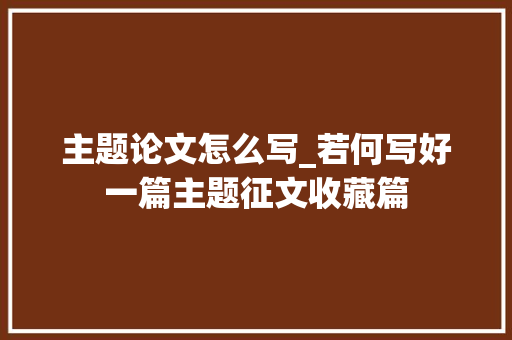 主题论文怎么写_若何写好一篇主题征文收藏篇