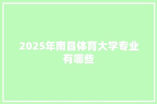 2025年南昌体育大学专业有哪些 未命名