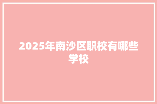 2025年南沙区职校有哪些学校