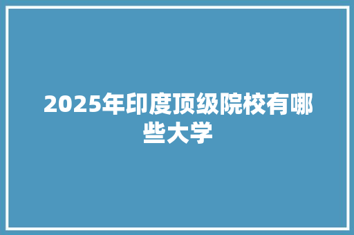 2025年印度顶级院校有哪些大学