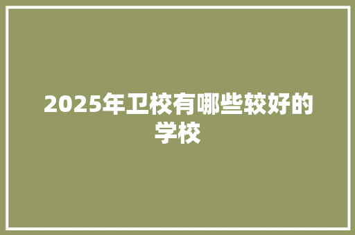 2025年卫校有哪些较好的学校