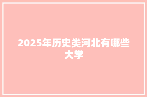 2025年历史类河北有哪些大学 未命名