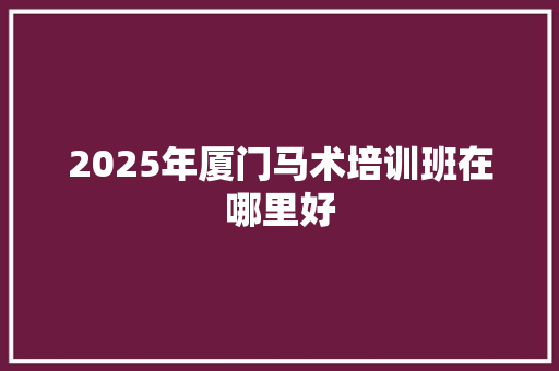 2025年厦门马术培训班在哪里好 未命名