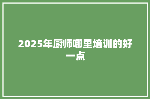 2025年厨师哪里培训的好一点 未命名