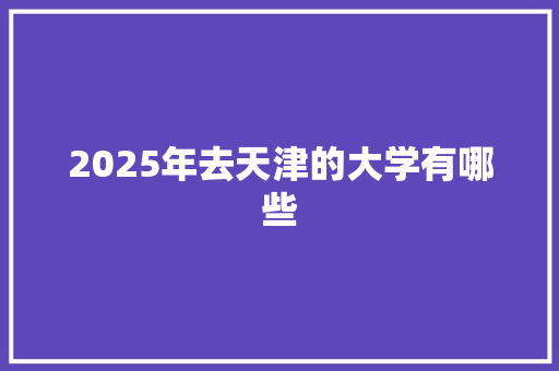 2025年去天津的大学有哪些 未命名