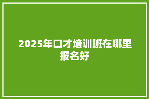 2025年口才培训班在哪里报名好 未命名