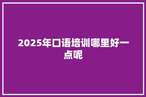 2025年口语培训哪里好一点呢 未命名