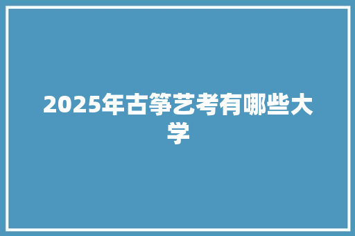 2025年古筝艺考有哪些大学 未命名