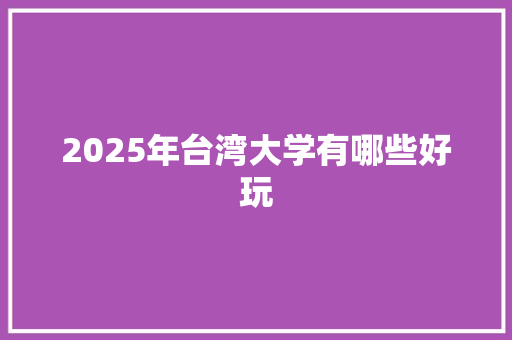 2025年台湾大学有哪些好玩 未命名