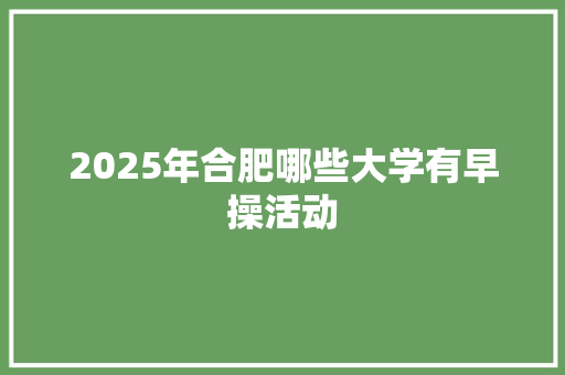 2025年合肥哪些大学有早操活动