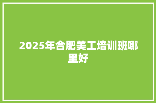 2025年合肥美工培训班哪里好 未命名