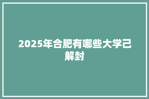 2025年合肥有哪些大学己解封 未命名