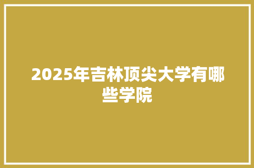 2025年吉林顶尖大学有哪些学院