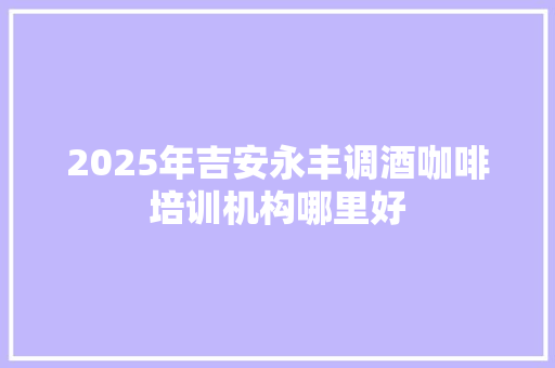 2025年吉安永丰调酒咖啡培训机构哪里好