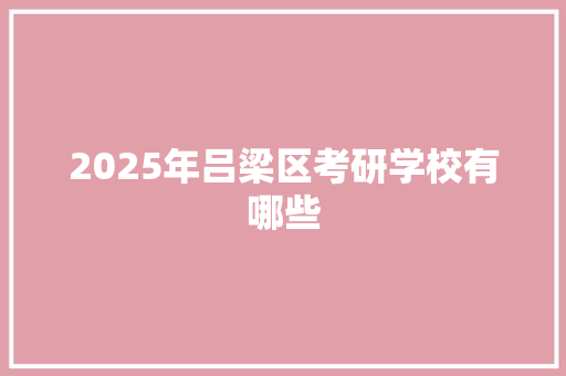 2025年吕梁区考研学校有哪些 未命名