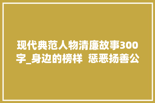 现代典范人物清廉故事300字_身边的榜样  惩恶扬善公正司法 廉洁奉公真诚为平易近李辉法官前辈小我事迹