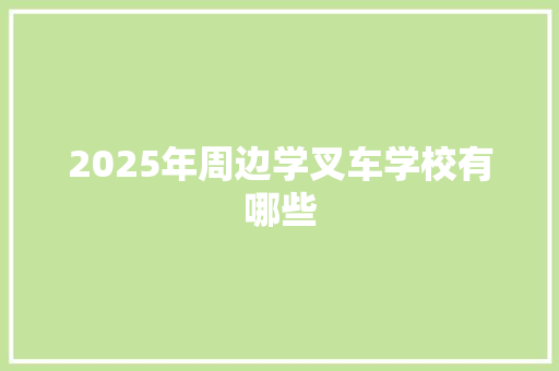 2025年周边学叉车学校有哪些 未命名