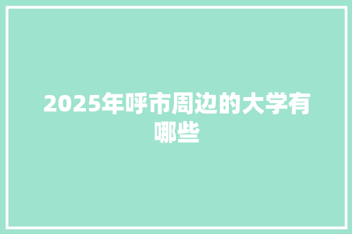 2025年呼市周边的大学有哪些