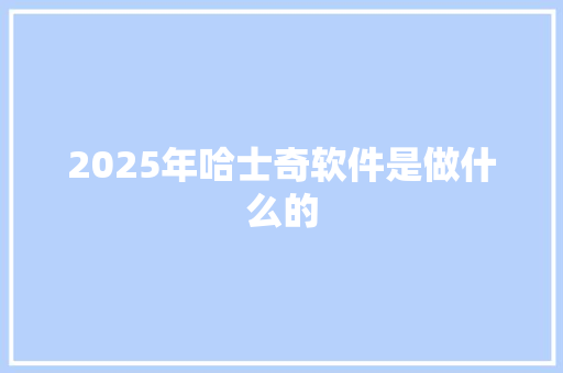 2025年哈士奇软件是做什么的 未命名