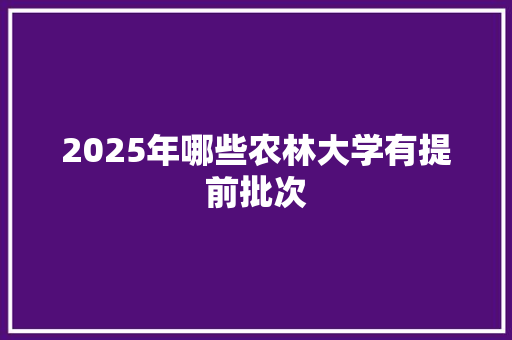 2025年哪些农林大学有提前批次