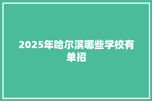 2025年哈尔滨哪些学校有单招 未命名