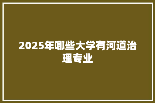 2025年哪些大学有河道治理专业