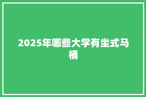 2025年哪些大学有坐式马桶