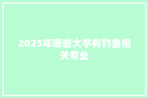 2025年哪些大学有钓鱼相关专业