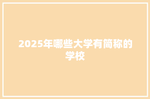 2025年哪些大学有简称的学校 未命名