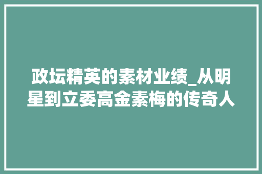 政坛精英的素材业绩_从明星到立委高金素梅的传奇人生