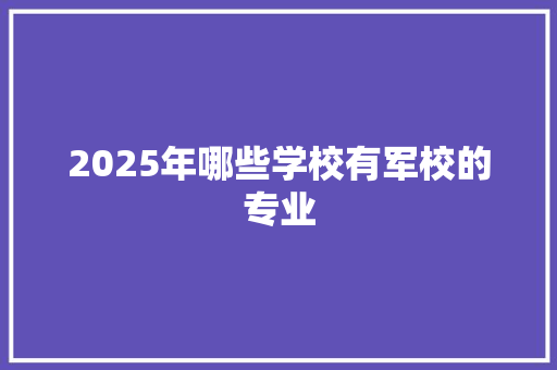 2025年哪些学校有军校的专业 未命名