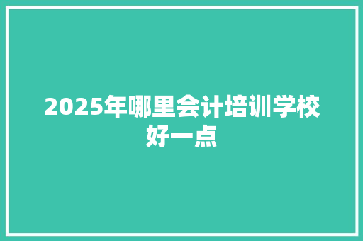 2025年哪里会计培训学校好一点 未命名