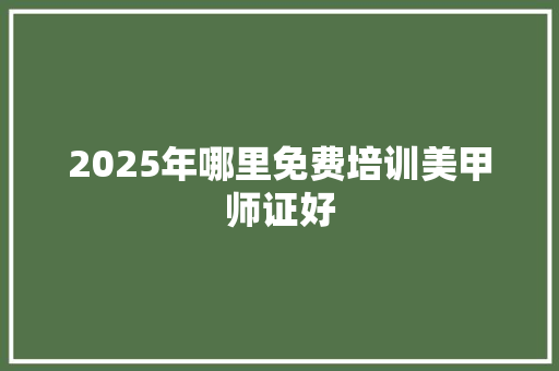 2025年哪里免费培训美甲师证好