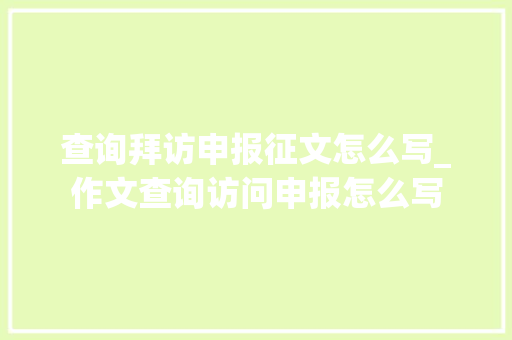 查询拜访申报征文怎么写_作文查询访问申报怎么写