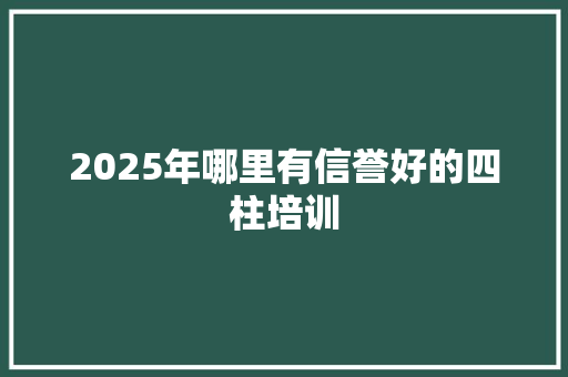 2025年哪里有信誉好的四柱培训