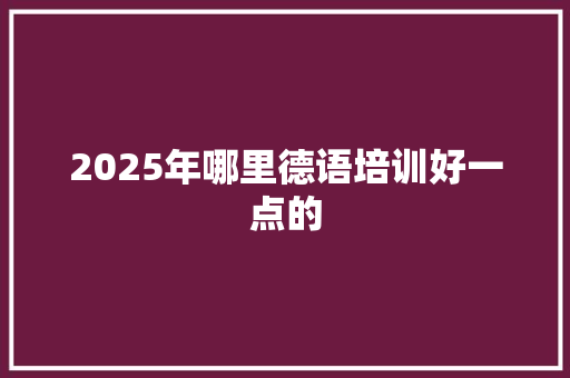 2025年哪里德语培训好一点的