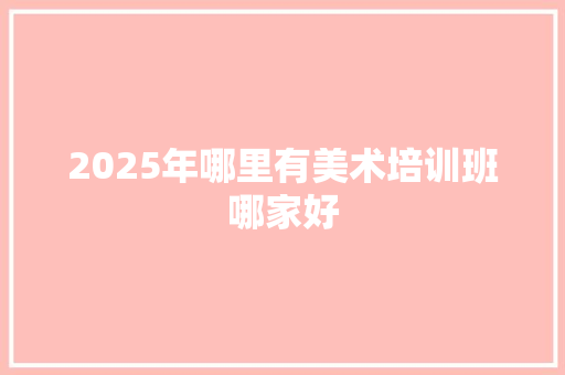 2025年哪里有美术培训班哪家好