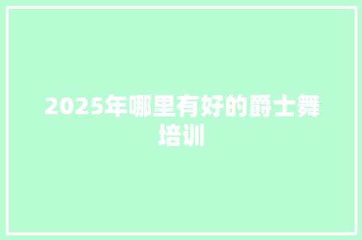 2025年哪里有好的爵士舞培训 未命名