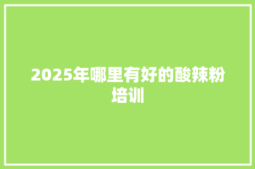 2025年哪里有好的酸辣粉培训 未命名