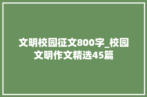 文明校园征文800字_校园文明作文精选45篇 致辞范文